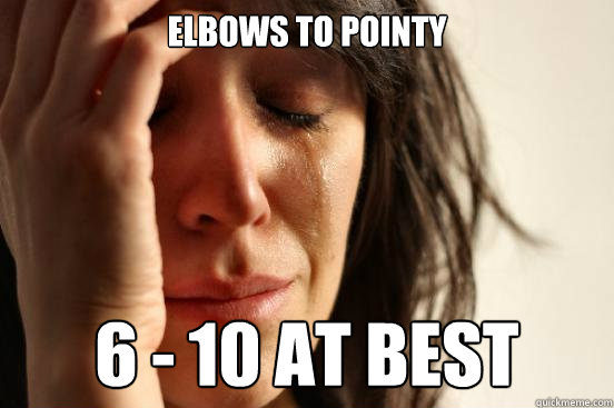 Elbows to pointy 6 - 10 at best  First World Problems