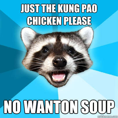 JUST THE KUNG PAO CHICKEN PLEASE NO WANTON SOUP - JUST THE KUNG PAO CHICKEN PLEASE NO WANTON SOUP  Lame Pun Coon