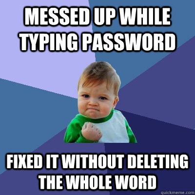 Messed up while typing password fixed it without deleting the whole word - Messed up while typing password fixed it without deleting the whole word  Success Kid