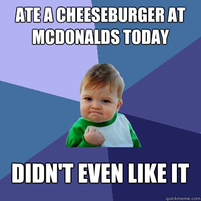 Ate a cheeseburger at Mcdonalds today Didn't even like it  Success Kid