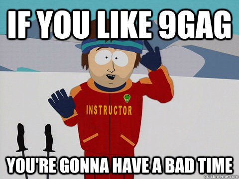 if you like 9gag You're gonna have a bad time  South Park Bad Time