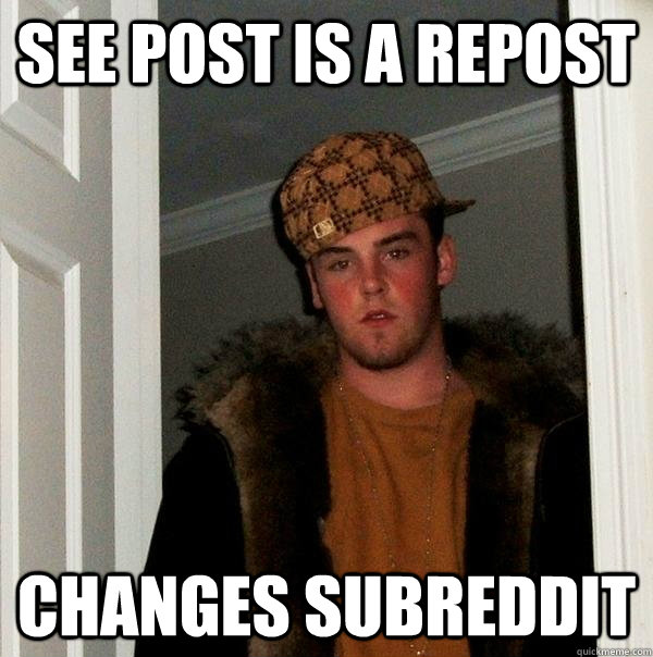 See post is a repost Changes subreddit - See post is a repost Changes subreddit  Scumbag Steve