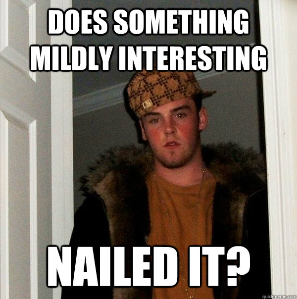 does something mildly interesting nailed it?  - does something mildly interesting nailed it?   Scumbag Steve