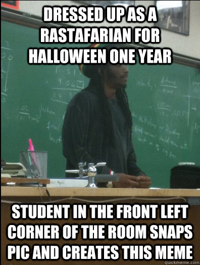 dressed up as a Rastafarian for halloween one year  student in the front left corner of the room snaps pic and creates this meme  Rasta Science Teacher