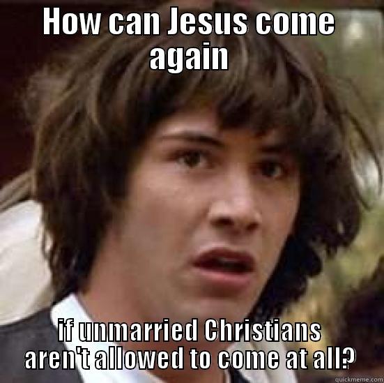 Jesus is coming again! - HOW CAN JESUS COME AGAIN IF UNMARRIED CHRISTIANS AREN'T ALLOWED TO COME AT ALL? conspiracy keanu