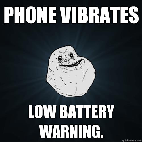 Phone vibrates Low Battery Warning. - Phone vibrates Low Battery Warning.  Forever Alone