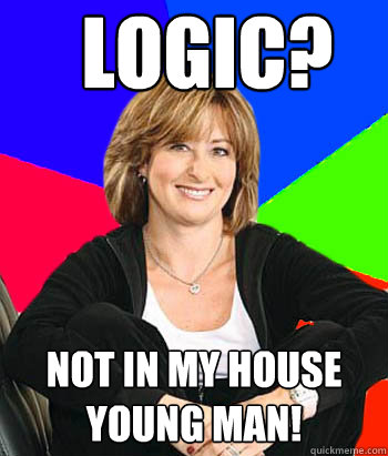 Logic? Not in my house young man!  Sheltering Suburban Mom