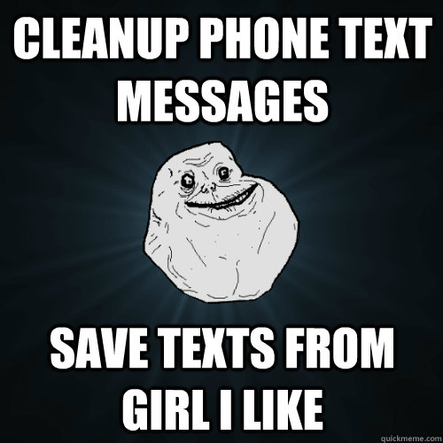 cleanup phone text messages save texts from girl i like  Forever Alone