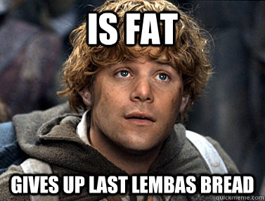 Is fat gives up last lembas bread  Good Guy Samwise Gamgee
