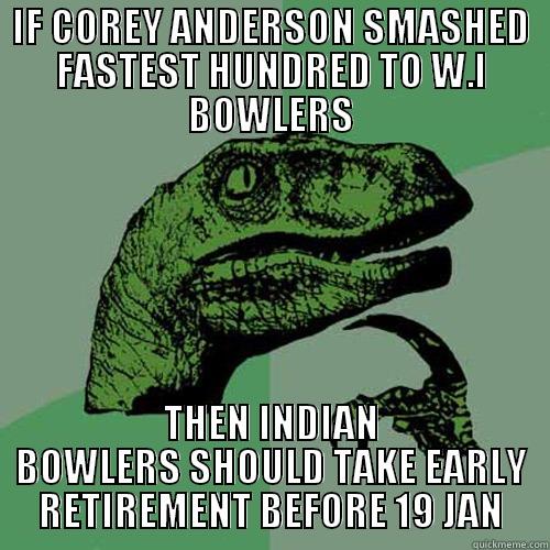 IF COREY ANDERSON SMASHED FASTEST HUNDRED TO W.I BOWLERS THEN INDIAN BOWLERS SHOULD TAKE EARLY RETIREMENT BEFORE 19 JAN Philosoraptor