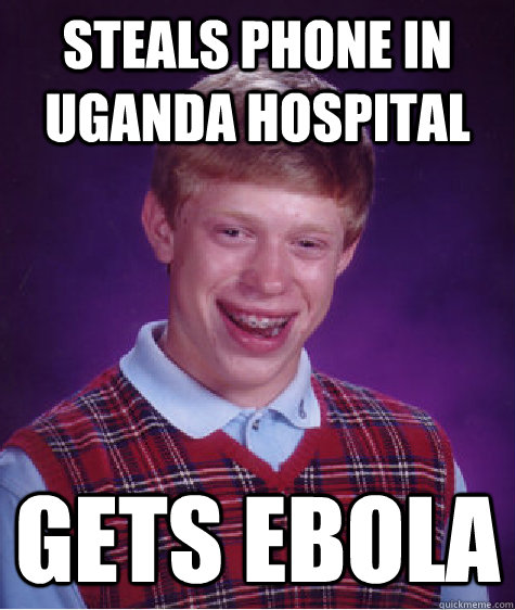 Steals phone in Uganda hospital gets ebola - Steals phone in Uganda hospital gets ebola  Bad Luck Brian