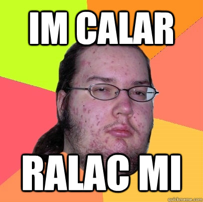 IM CALAR RALAC MI - IM CALAR RALAC MI  Butthurt Dweller