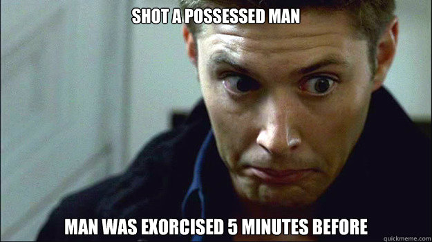 Shot a possessed man Man was exorcised 5 minutes before  Obvious Mistakes Dean Winchester