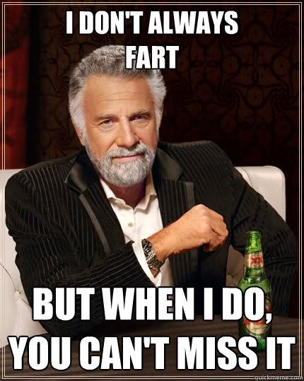 i don't always
fart but when i do, 
YOU CAN'T MISS IT  The Most Interesting Man In The World