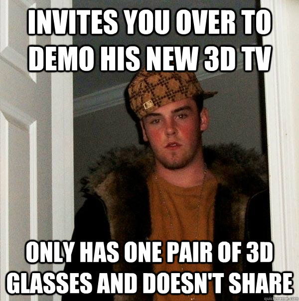 Invites you over to demo his new 3D TV Only has one pair of 3D glasses and doesn't share  Scumbag Steve