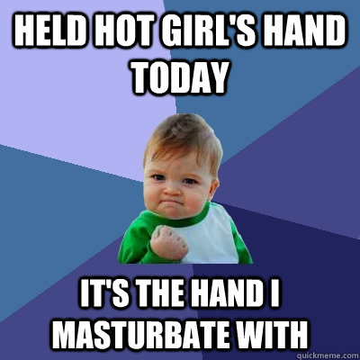 Held hot girl's hand today It's the hand I masturbate with  Success Kid