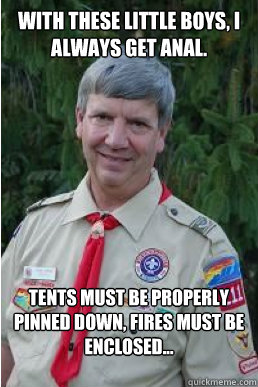 With these little boys, i always get anal. Tents must be properly pinned down, fires must be enclosed... - With these little boys, i always get anal. Tents must be properly pinned down, fires must be enclosed...  Harmless Scout Leader