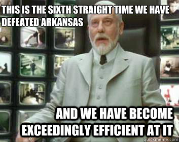 This is the sixth straight time we have defeated Arkansas And we have become exceedingly efficient at it - This is the sixth straight time we have defeated Arkansas And we have become exceedingly efficient at it  Matrix architect