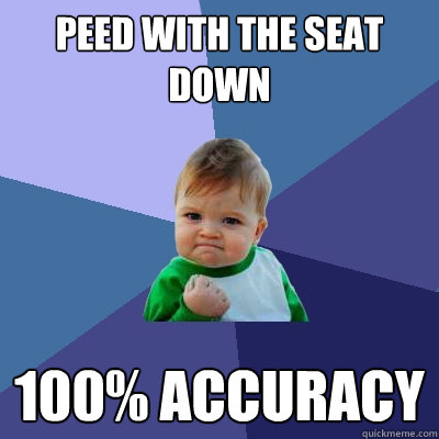 Peed with the seat down  100% accuracy   Success Kid