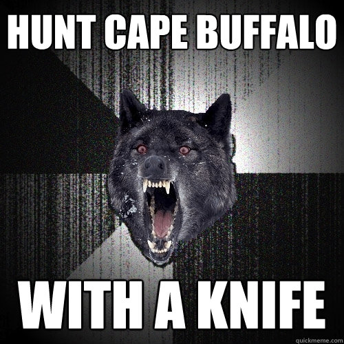 hunt cape buffalo with a knife - hunt cape buffalo with a knife  Insanity Wolf