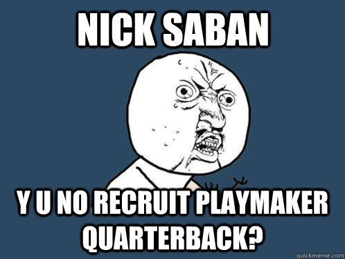 NICK SABAN Y U NO RECRUIT PLAYMAKER QUARTERBACK?  Y U No