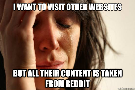 I want to visit other websites But all their content is taken from Reddit  First World Problems