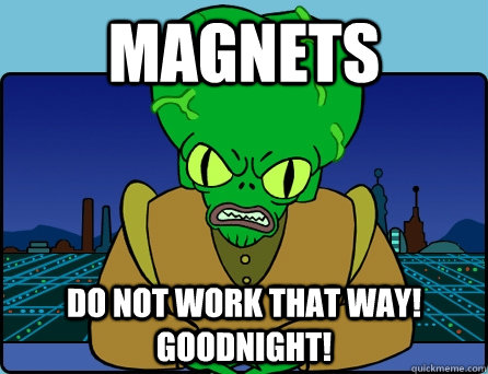 MAGNETS DO NOT WORK THAT WAY! GOODNIGHT! - MAGNETS DO NOT WORK THAT WAY! GOODNIGHT!  Morbo