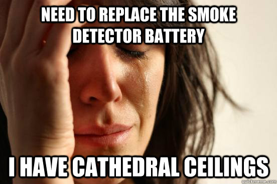 Need to replace the smoke detector battery I have cathedral ceilings  First World Problems