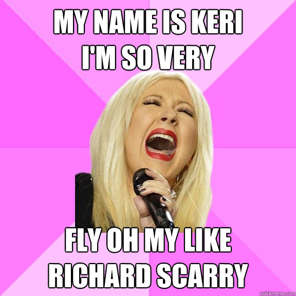 My name is keri
I'm so very Fly oh my like 
richard scarry  Wrong Lyrics Christina