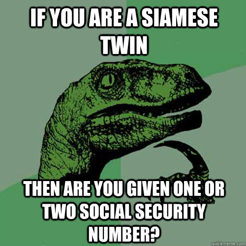 If you are a siamese twin Then are you given one or two social security number? - If you are a siamese twin Then are you given one or two social security number?  Philosoraptor