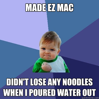 Made ez mac didn't lose any noodles when i poured water out  Success Kid