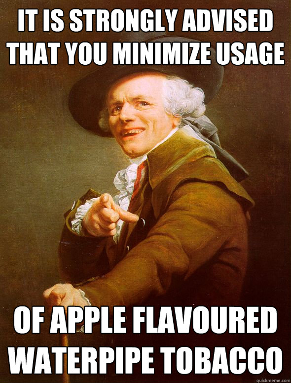 It is strongly advised that you minimize usage Of apple flavoured waterpipe tobacco  Joseph Ducreux