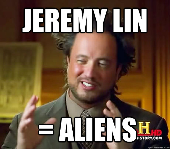 Jeremy Lin  = Aliens  Ancient Aliens