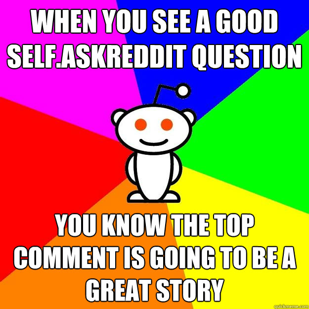 When you see a good Self.askreddit question You know the top comment is going to be a great story  Reddit Alien