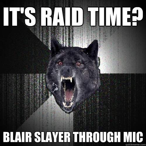 It's raid time? Blair slayer through mic  Insanity Wolf