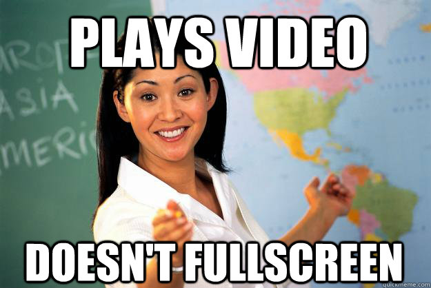 Plays video DOESN'T FULLSCREEN  Unhelpful High School Teacher