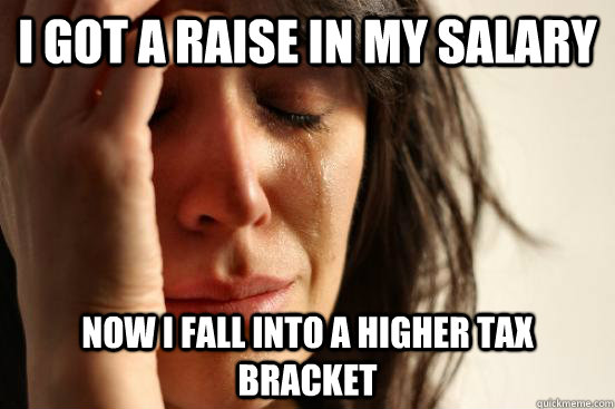 I got a raise in my salary Now i fall into a higher tax bracket - I got a raise in my salary Now i fall into a higher tax bracket  First World Problems