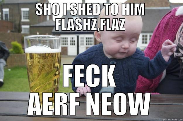 AY SHEZ - SHO I SHED TO HIM FLASHZ,FLAZ FECK AERF NEOW drunk baby