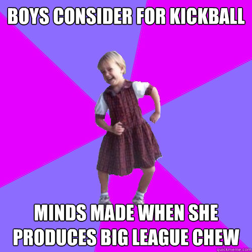 boys consider for kickball  minds made when she produces big league chew   Socially awesome kindergartener