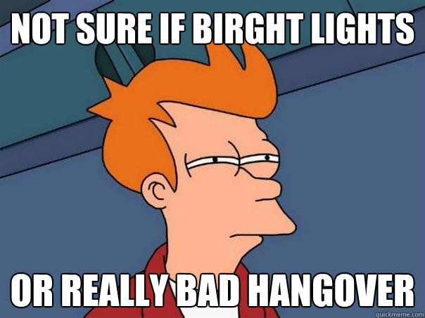 not sure if birght lights or really bad hangover  Futurama Fry