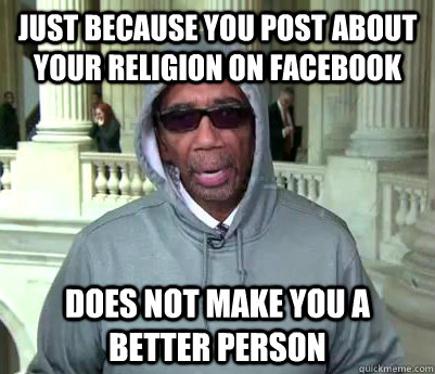 Just because you post about your religion on Facebook Does not make you a better person  