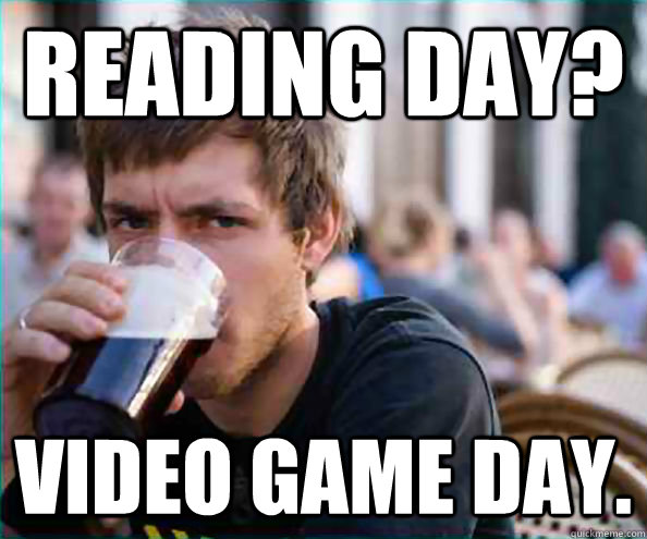 Reading day? Video game day. - Reading day? Video game day.  College Senior