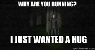 Why are you running? I just wanted a hug  Slender Man