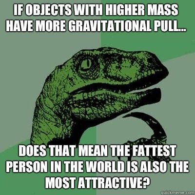 If objects with higher mass have more gravitational pull... Does that mean the fattest person in the world is also the most attractive?  