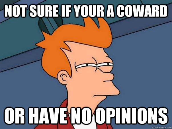 Not sure if your a coward Or have no opinions  - Not sure if your a coward Or have no opinions   Futurama Fry