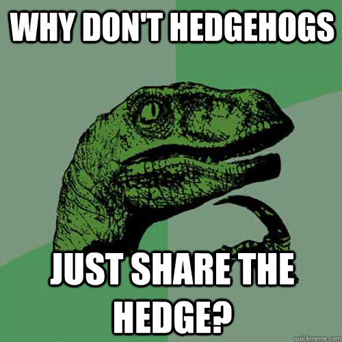 Why don't hedgehogs  just share the hedge?  Philosoraptor