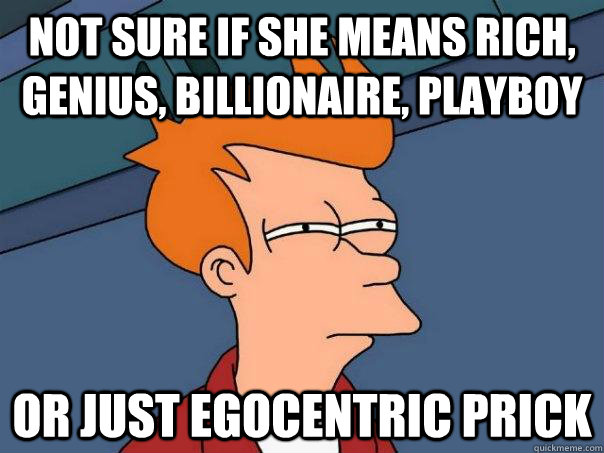 not sure if she means rich, genius, billionaire, playboy or just egocentric prick  Futurama Fry