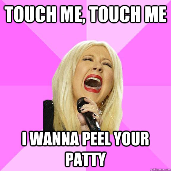 Touch me, Touch me I wanna peel your patty  Wrong Lyrics Christina