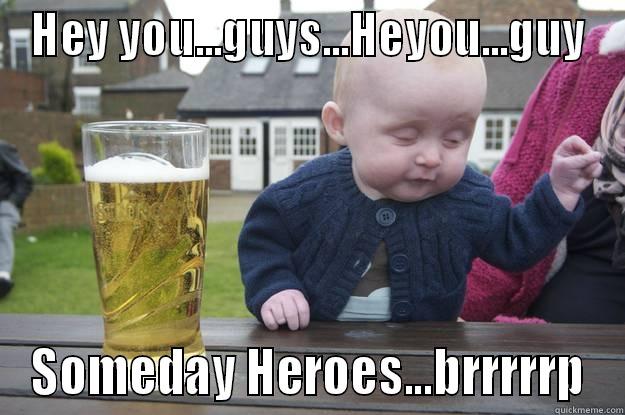 HEY YOU...GUYS...HEYOU...GUY SOMEDAY HEROES...BRRRRRP drunk baby