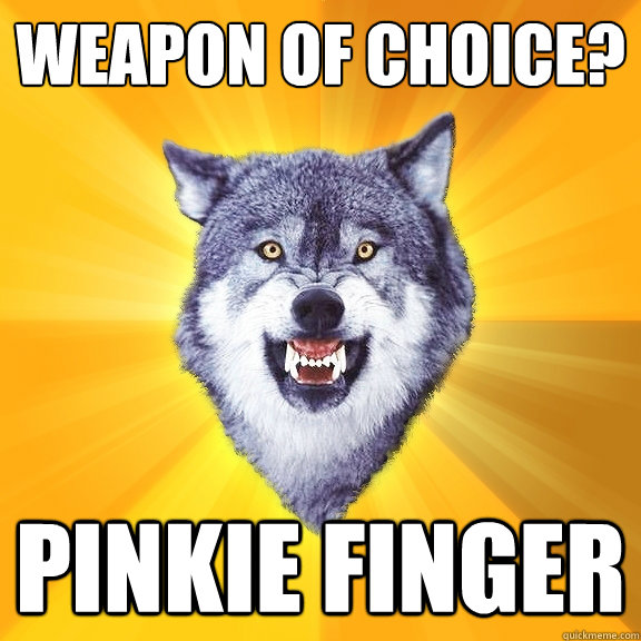 Weapon of choice? PINKIE FINGER  Courage Wolf